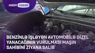 Benzinlə işləyən avtomobilə dizel yanacağının vurulması maşın sahibini ziyana salıb