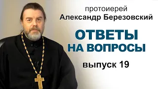 Ответы на вопросы. Протоиерей Александр Березовский. Выпуск 19