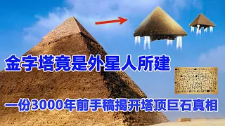 金字塔竟是外星人所建，一份3000年前的手稿意外揭開真相，塔頂巨石原來是……