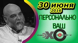 Орхан Джемаль | радио Эхо Москвы | Персонально Ваш | 30 июня 2016 | HD-версия