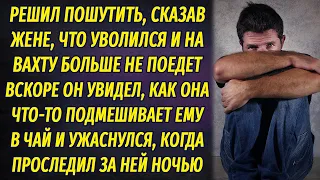 Решил пошутить и сказал жене, что больше не поедет на вахту. Вскоре обомлел, она подсыпала ему в чай