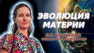 Эволюция материи. Кандидат биологических наук Екатерина Сергеевна Шклавцова.