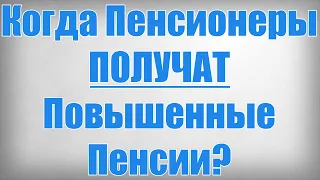 Когда Пенсионеры ПОЛУЧАТ Повышенные Пенсии