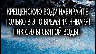 КРЕЩЕНСКУЮ ВОДУ НАБИРАЙТЕ ТОЛЬКО В ЭТО ВРЕМЯ 19 ЯНВАРЯ! ПИК СИЛЫ СВЯТОЙ ВОДЫ!