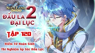 ĐLĐL2 - Tuyệt Thế Đường Môn Tập 120 - Hiểm Tử Hoàn Sinh - Thí Nghiệm Áp Súc Hồn Lực - H2X Audio