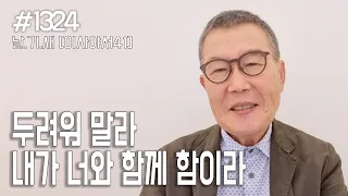 [날마다 기막힌 새벽 #1324] 두려워 말라 내가 너와 함께 함이니라