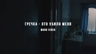 ГРЕЧКА - ЭТО УБИЛО МЕНЯ (mood video)