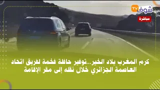 كرم المغرب بلاد الخير...توفير حافلة فخمة لفريق اتحاد العاصمة الجزائري خلال نقله إلى مقر الإقامة