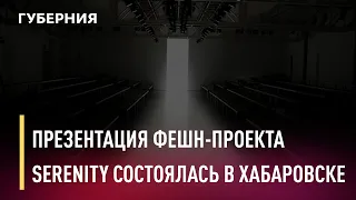 Презентация фешн-проекта «SERENITY» состоялась в Хабаровске. Новости. 17/05/2021. GuberniaTV