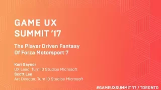 Game UX Summit ’17 | Turn 10 Studios | The Player Driven Fantasy of Forza Motorsport 7