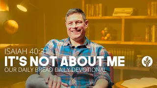 It’s Not About Me | Isaiah 40:31 | Our Daily Bread Video Devotional