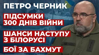 Петро Черник: підсумки 300 днів війни, шанси наступу з Білорусі, бої за Бахмут, підготовка “мобіків”