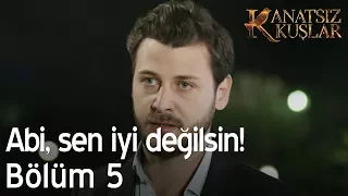 Abi, sen iyi değilsin!  - Kanatsız Kuşlar 5. Bölüm