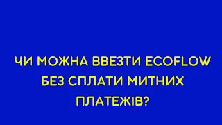 Чи треба сплачувати ввізне мито при ввезенні Ecoflow та Bluetti