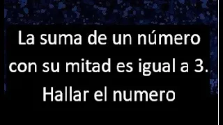 La suma de un numero con su mitad es igual a 3 . Hallar , expresar en ecuacion matematica