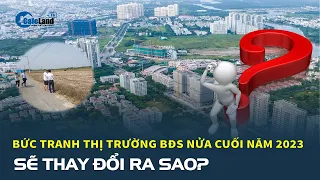 Bức tranh thị trường bất động sản nửa cuối năm 2023 sẽ thay đổi ra sao? | CafeLand