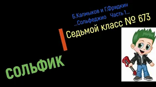 Сольфеджио Б Калмыков, Г Фридкин 7 класс № 673