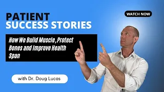 Patient Success Stories - How We Build Muscle, Protect Bones and Improve Health Span