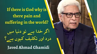 If there is God why is there pain and suffering in the world? | Javed Ahmad Ghamidi