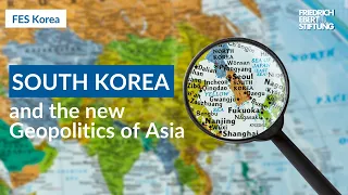 SOUTH KOREA and the new GEOPOLITICS of Asia | FES Korea