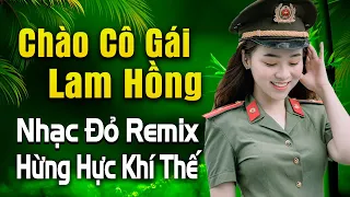 CHÀO EM CÔ GÁI LAM HỒNG REMIX Nhạc Đỏ Tiền Chiến Hừng Hực Khí Thế - Nhạc Cách Mạng Remix Hay Nhất