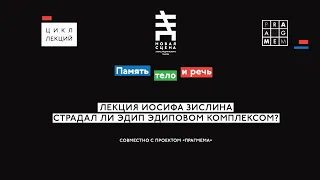 ПАМЯТЬ, ТЕЛО И РЕЧЬ. Лекция Иосифа Зислина «Страдал ли Эдип эдиповым комплексом?».