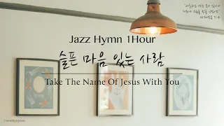 [1Hour] 따뜻한 사랑을 주는 Jazz Hymn / 슬픈 마음 있는 사람 / Take The Name Of Jesus With You / 공부, 커피, 휴식, 수면, 독서