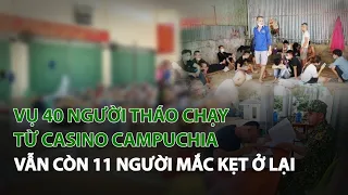 Vụ 40 người tháo chạy từ Casino Campuchia: Vẫn còn 11 người mắc kẹt ở lại| VTC14