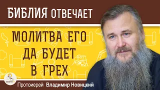 МОЛИТВА ЕГО ДА БУДЕТ В ГРЕХ (Пс.108:7).  Протоиерей Владимир Новицкий