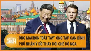 Diễn biến Nga-Ukraine: Ông Macron “bắt tay” ông Tập Cận Bình, phủ nhận ý đồ thay đổi chế độ Nga