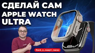 Как сделать Apple Watch Ultra из любой модели Apple Watch + надёжная защита ЭКРАНА