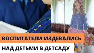 ВОСПИТАТЕЛИ ДЕТСАДА ИЗДЕВАЛИСЬ НАД ДЕТЬМИ