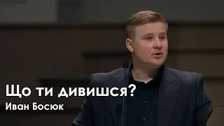 Що ти дивишся? - Иван Босюк I Проповедь