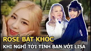 Rosé bật khóc khi nghĩ tới tình bạn với Lisa