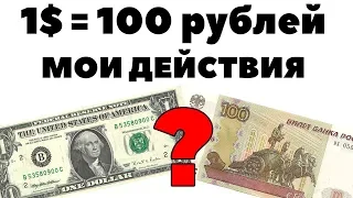 А если доллар по 100? Мой план действий, когда доллар будет стоить 100 рублей