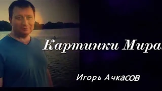 Авт/исп. Игорь Ачкасов - Картинки мира