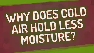 Why does cold air hold less moisture?