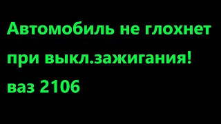 Автомобиль не глохнет при выкл зажигания! ваз 2106 решение