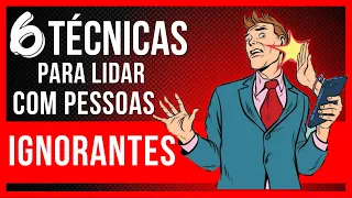 6 TÉCNICAS DE COMO LIDAR COM PESSOAS IGNORANTES