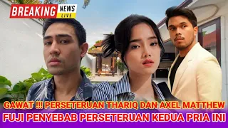 GAWAT !!! FUJI PENYEBAB PERSETERUAN THARIQ DAN AXEL MATTHEW