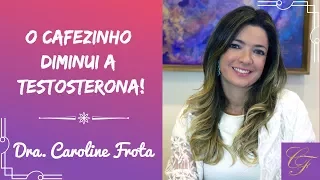 O Cafezinho diminui a sua Testosterona! Dra. Caroline Frota