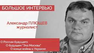 Александр Плющев про конец войны, Россию будущего и "Эхо Москвы" - большое интервью