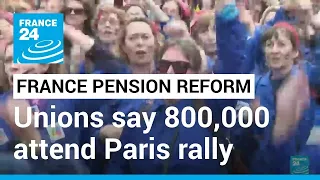 France pension reform: Unions say 800,000 people attend Paris rally • FRANCE 24 English