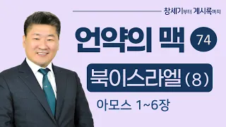 (언약의 맥 74) (북이스라엘이야기8 _아모스 1장~6장) 풍요와 평화로운 나라에 임한 하나님의 음성  [김북한목사]