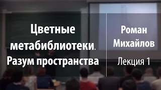 Лекция 1 | Цветные метабиблиотеки. Разум пространства | Роман Михайлов | Лекториум