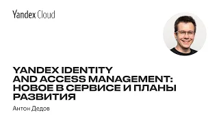 Yandex Identity and Access Management: новое в сервисе и планы развития  — Антон Дедов