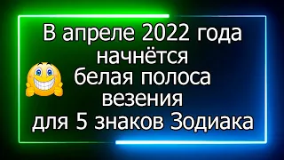 В апреле 2022 года начнётся белая полоса везения для 5 знаков Зодиака