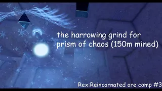 The Harrowing Grind of Prism of Chaos (150m mined) | Rex:Reincarnated Ore Compilation 3