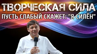 Творческая сила (Пусть слабый скажет "Я силён")