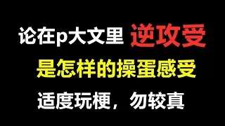 在p大文里逆攻受是一种怎样操蛋的感受？？？？纯属搞笑！！不要认真！！！